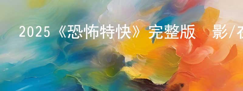 陳安妮的網絡影視資源,2025《恐怖特快》完整版電影/在線觀看/百度云-美劇天堂